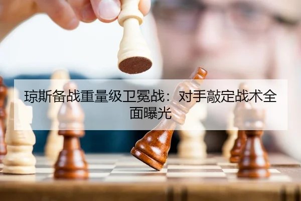 琼斯备战重量级卫冕战：对手敲定战术全面曝光