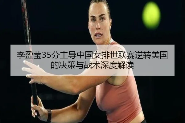 li-ying-ying-fen-zhu-dao-zhong-guo-nv-pai-shi-lian-sai-ni-zhuan-mei-guo-de-jue-ce-yu-zhan-shu-shen-du-jie-du-2-946.jpg