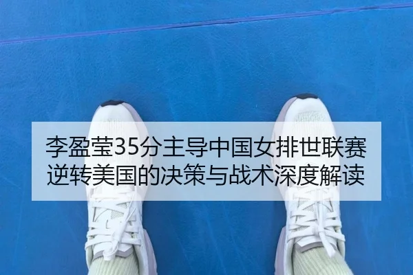 李盈莹35分主导中国女排世联赛逆转美国的决策与战术深度解读