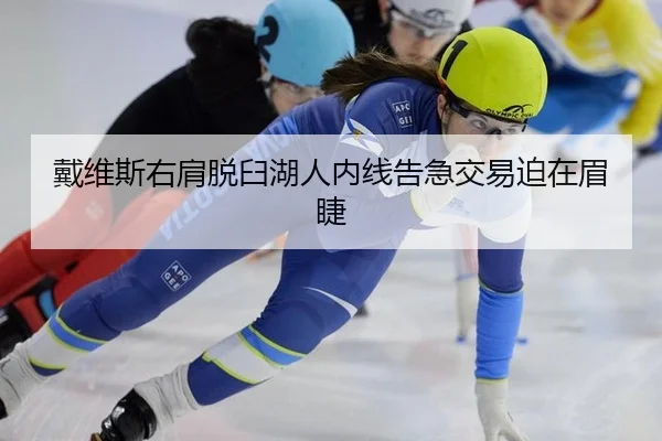 戴维斯右肩脱臼湖人内线告急交易迫在眉睫