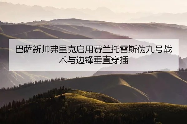 巴萨新帅弗里克启用费兰托雷斯伪九号战术与边锋垂直穿插