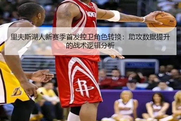 里夫斯湖人新赛季首发控卫角色转换：助攻数据提升的战术逻辑分析